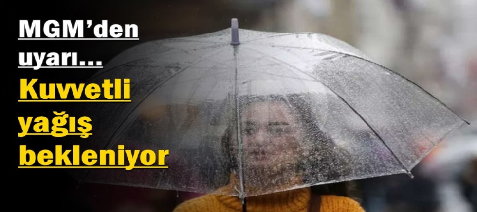 MGM’den uyarı: Birçok ilde kuvvetli yağış bekleniyor