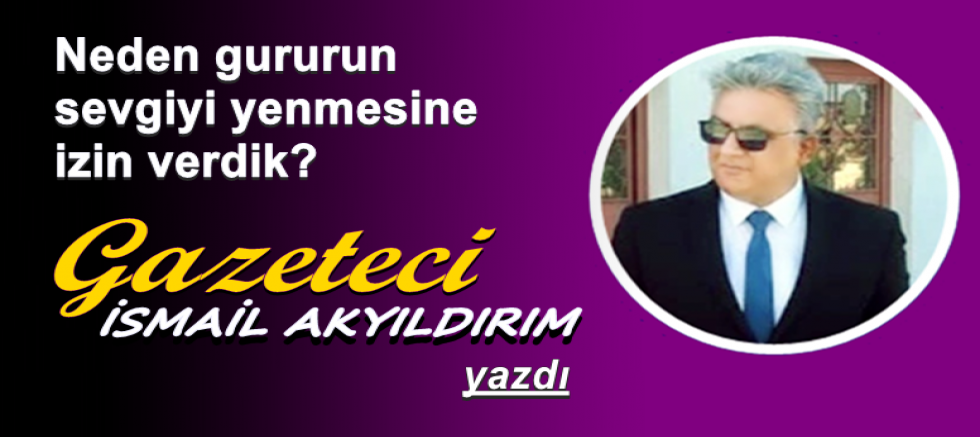 Neden gururun sevgiyi yenmesine izin verdik?
