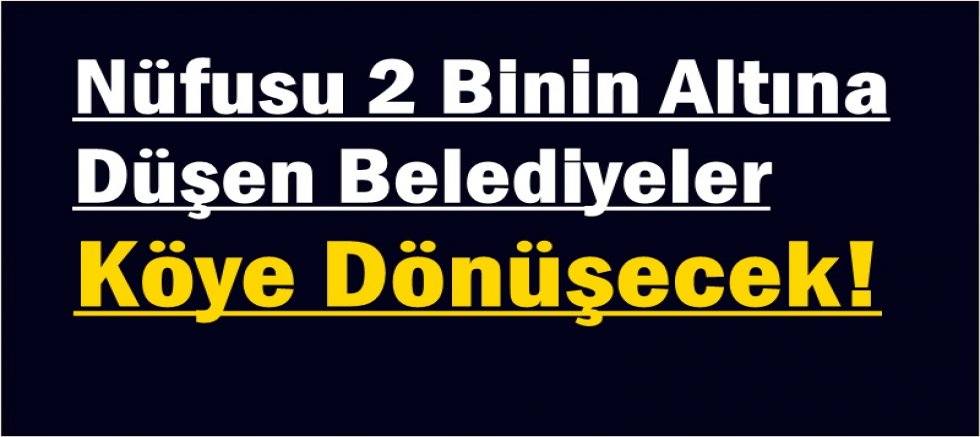 Nüfusu 2 Binin Altına Düşen Belediyeler Köye Dönüşecek