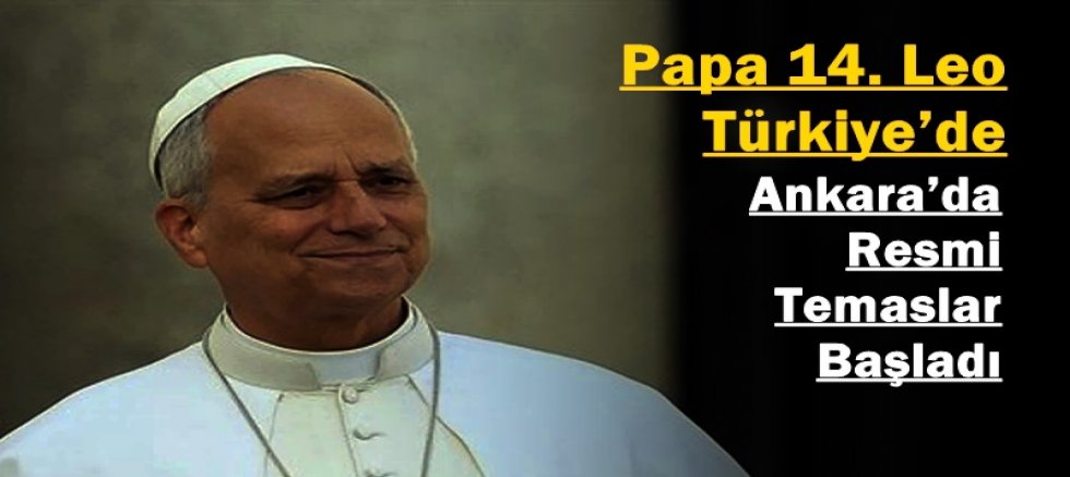 Papa 14. Leo Türkiye’de: Ankara’da Resmi Temaslar Başladı