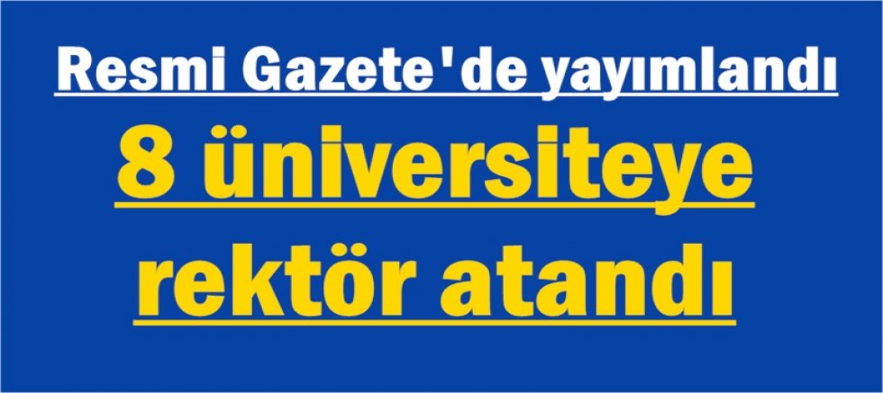 Resmi Gazete'de yayımlandı: 8 üniversiteye rektör atandı