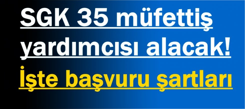 SGK 35 müfettiş yardımcısı alacak! İşte başvuru şartları