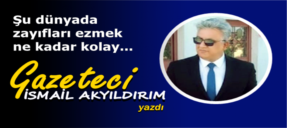 Şu dünyada zayıfları ezmek ne kadar kolay...