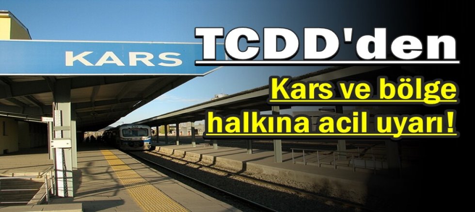 TCDD'den Kars ve bölge halkına acil uyarı!