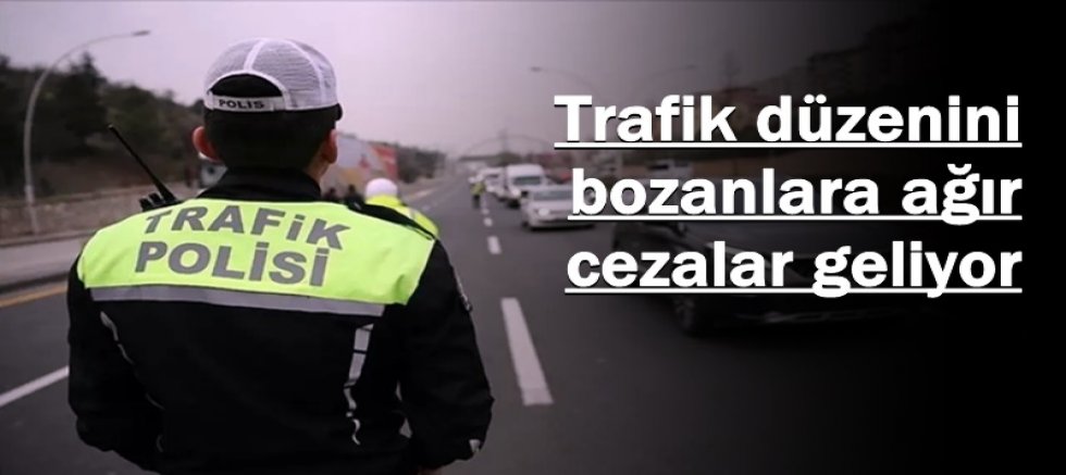Trafik düzenini bozanlara ağır cezalar geliyor