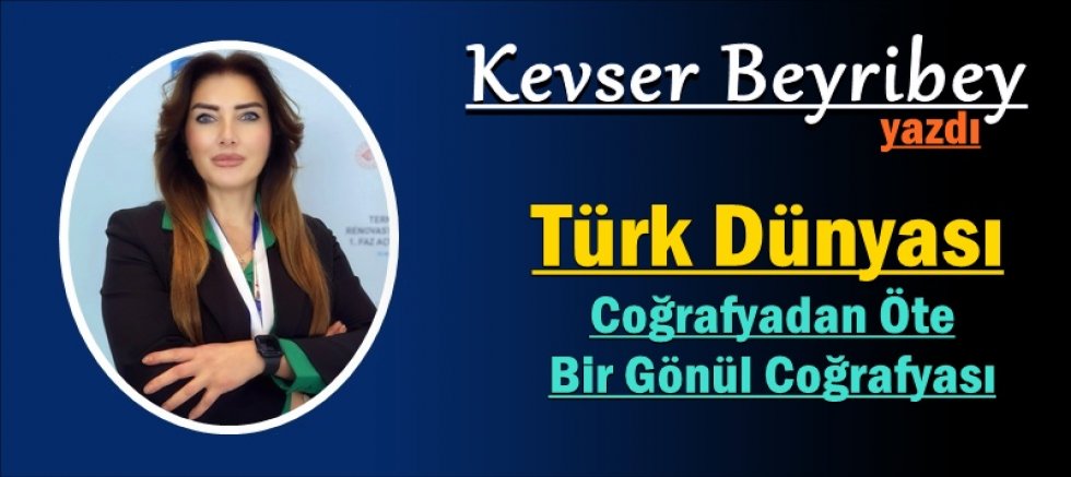 Türk Dünyası: Coğrafyadan Öte Bir Gönül Coğrafyası