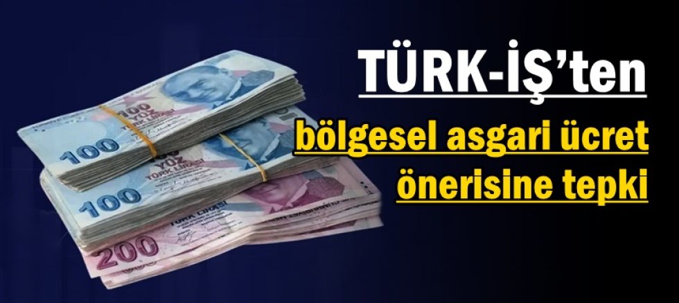 TÜRK-İŞ’ten bölgesel asgari ücret önerisine tepki