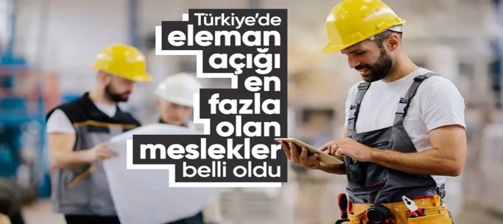 Türkiye’de Eleman Açığı En Fazla Olan Meslekler Belli Oldu