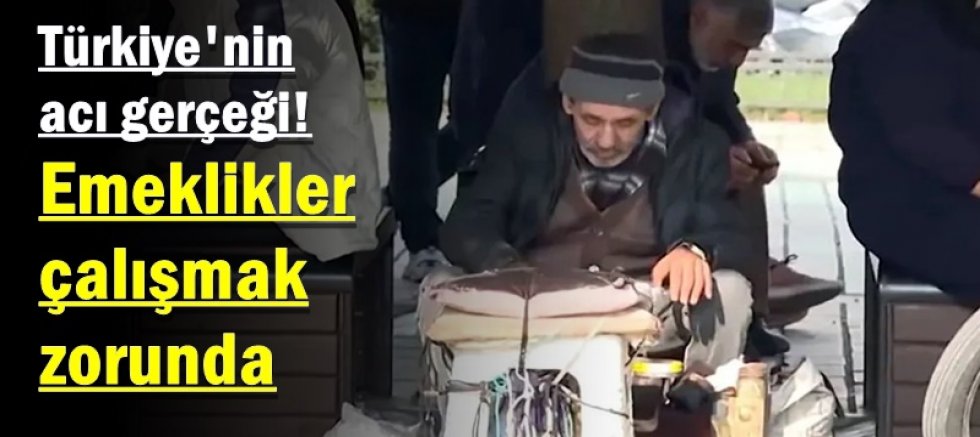 Türkiye'nin acı gerçeği! Emeklikler çalışmak zorunda
