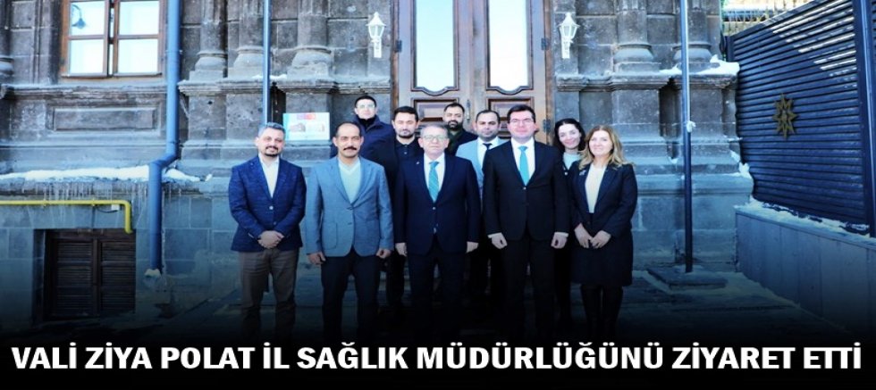 VALİ POLAT, İL SAĞLIK MÜDÜRLÜĞÜNÜ ZİYARET ETTİ