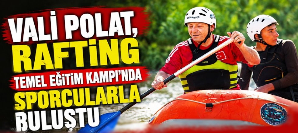Vali Polat, Rafting Temel Eğitim Kampı'nda Sporcularla Buluştu