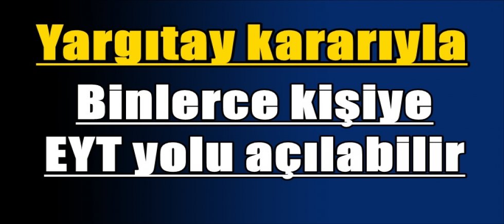 Yargıtay kararıyla binlerce kişiye EYT yolu açılabilir