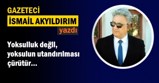 Yoksulluk değil, yoksulun utandırılması çürütür...