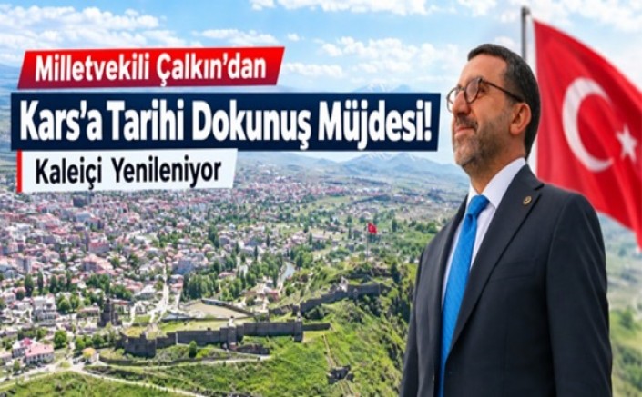 Milletvekili Çalkın’dan Kars’a Tarihi Dokunuş Müjdesi!