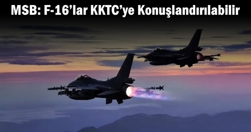 MSB: F-16’lar KKTC’ye Konuşlandırılabilir