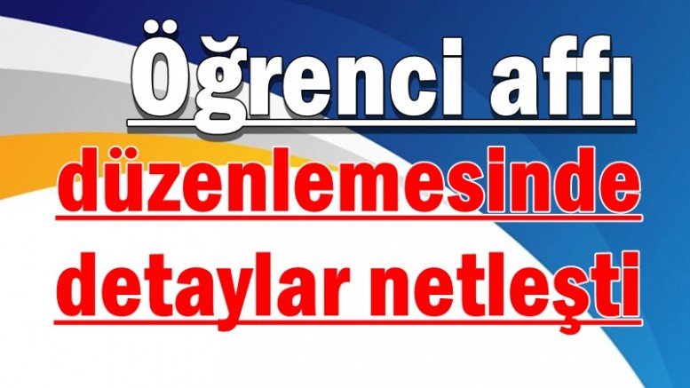 Öğrenci affı düzenlemesinde detaylar netleşti