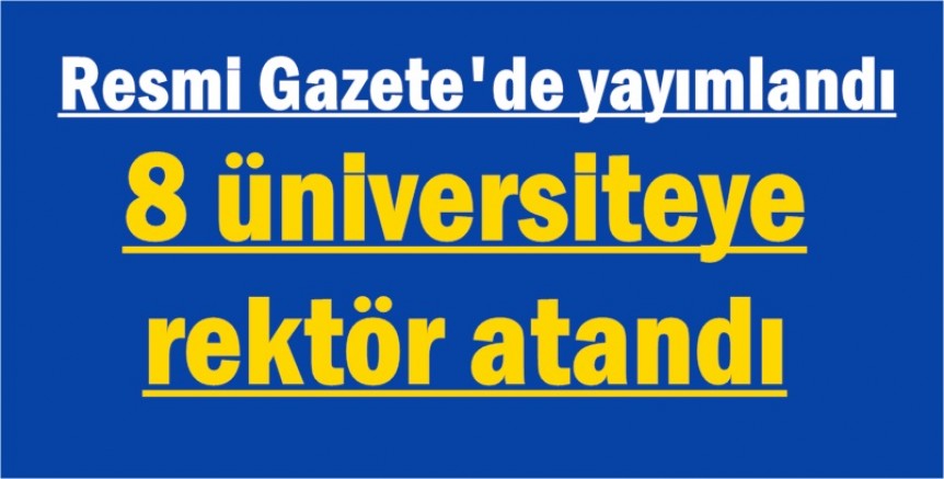 Resmi Gazete'de yayımlandı: 8 üniversiteye rektör atandı
