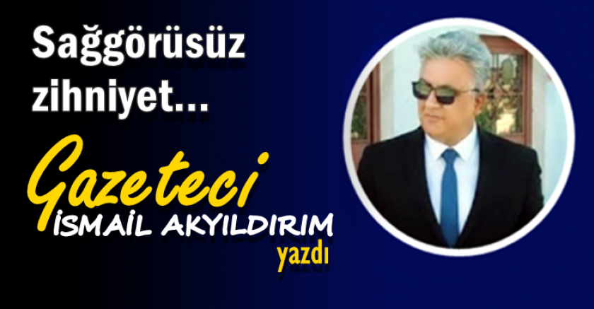 Sağgörüsüz zihniyet...