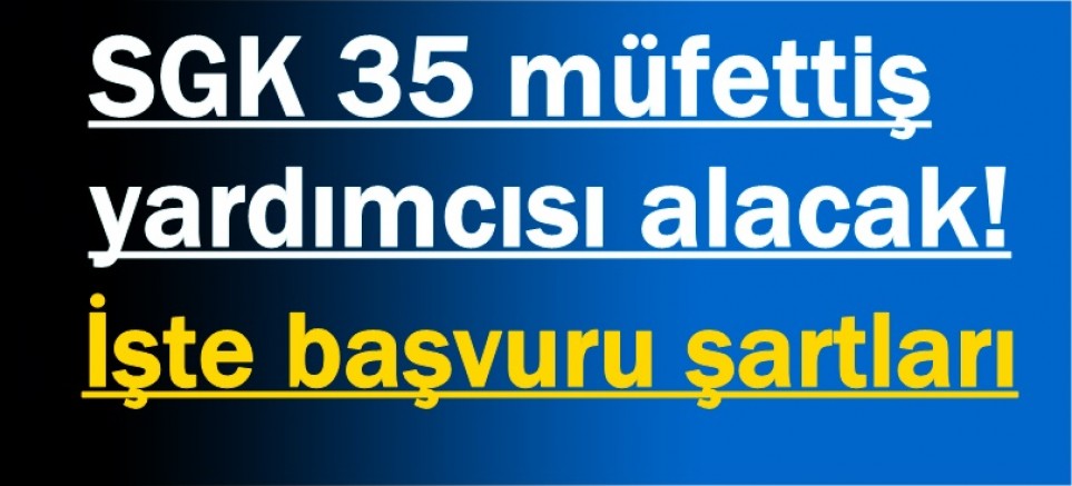 SGK 35 müfettiş yardımcısı alacak! İşte başvuru şartları