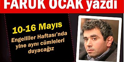 10-16 Mayıs Engelliler Haftası’nda yine aynı cümleleri duyacağız