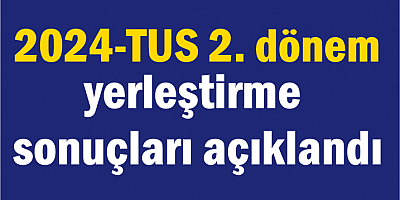 2024-TUS 2. dönem yerleştirme sonuçları açıklandı