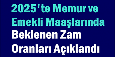 2025'te Memur ve Emekli Maaşlarında Beklenen Zam Oranları Açıklandı