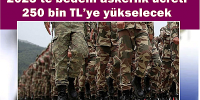 2025 yılı için bedelli askerlik ücreti 250 bin TL’ye yükselecek