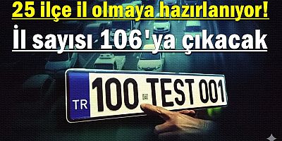 25 ilçe il olmaya hazırlanıyor! İl sayısı 106'ya çıkacak