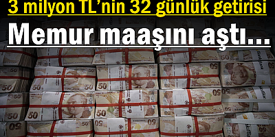 3 milyon TL’nin 32 günlük getirisi memur maaşını aştı