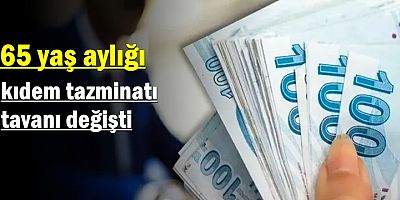 65 yaş aylığı, kıdem tazminatı tavanı değişti