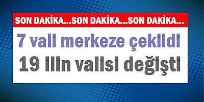 7 vali merkeze çekildi, 19 ilin valisi değişti