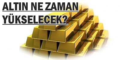 ALTIN NE ZAMAN YÜKSELECEK?