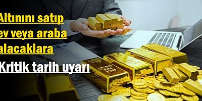 Altınını satıp ev veya araba alacaklara kritik tarih uyarısı