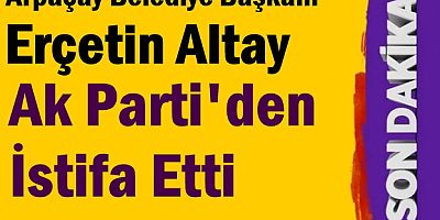 Arpaçay  Belediye Başkanı Erçetin Altay İstifa Etti