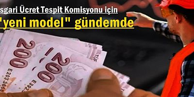 Asgari Ücret Tespit Komisyonu için yeni model gündemde