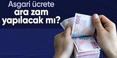 Asgari ücrete ara zam yapılacak mı?