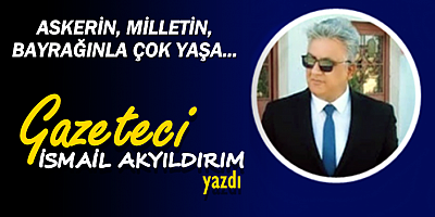 ASKERİN, MİLLETİN, BAYRAĞINLA ÇOK YAŞA...