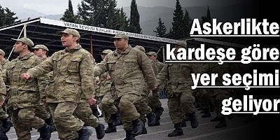 Askerlikte kardeşe göre yer seçimi geliyor