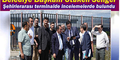 BAŞKAN SENGER, ŞEHİRLERARASI TERMİNALDE İNCELEMEDE BULUNDU