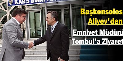 Başkonsolos Aliyev'den Kars Emniyet Müdürü Tombul’a Ziyaret