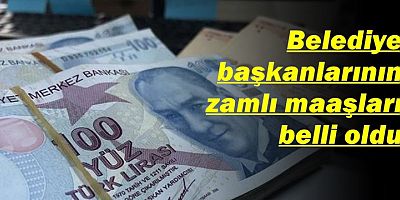 Belediye başkanlarının zamlı maaşları belli oldu