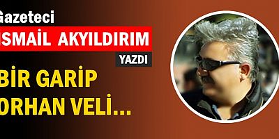 BİR GARİP ORHAN VELİ...