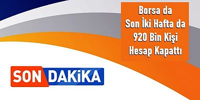 Borsada Son İki Haftada 920 Bin Kişi Hesap Kapattı