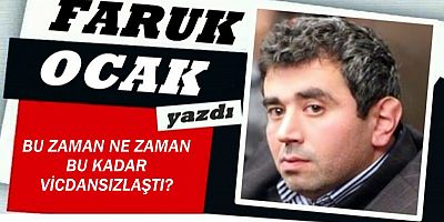 BU ZAMAN NE ZAMAN BU KADAR VİCDANSIZLAŞTI? 