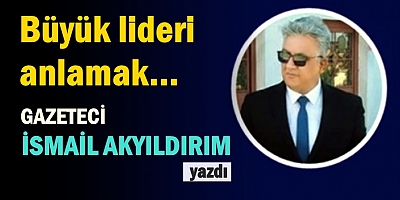 Büyük lideri anlamak...