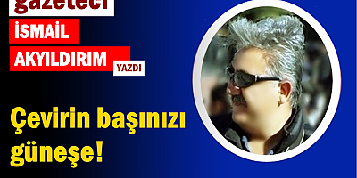 Çevirin başınızı güneşe!