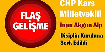 CHP Kars Milletvekili İnan Akgün Alp, Disiplin Kuruluna Sevk Edildi