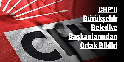 CHP’li Büyükşehir Belediye Başkanlarından Ortak Bildiri