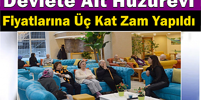 Devlete Ait Huzurevi Fiyatlarına Üç Kat Zam Yapıldı