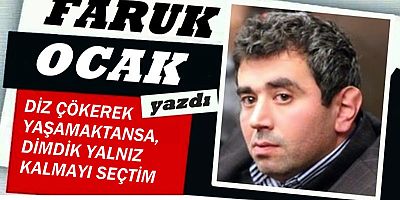 DİZ ÇÖKEREK YAŞAMAKTANSA, DİMDİK YALNIZ KALMAYI SEÇTİM